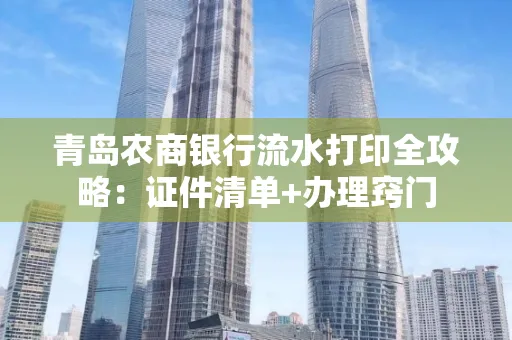 青岛农商银行流水打印全攻略：证件清单+办理窍门