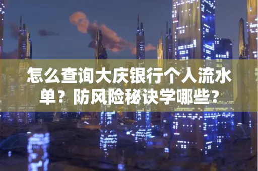 怎么查询大庆银行个人流水单？防风险秘诀学哪些？