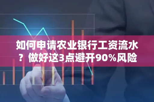 如何申请农业银行工资流水？做好这3点避开90%风险！
