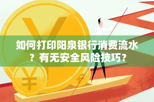 如何打印阳泉银行消费流水？有无安全风险技巧？