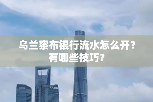 乌兰察布银行流水怎么开？有哪些技巧？