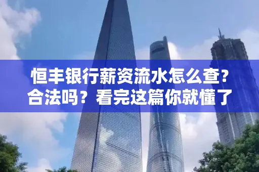 恒丰银行薪资流水怎么查？合法吗？看完这篇你就懂了