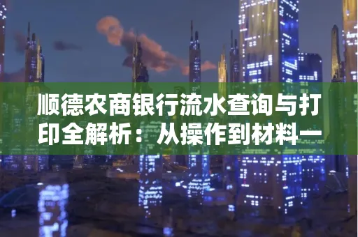 顺德农商银行流水查询与打印全解析：从操作到材料一站式指南