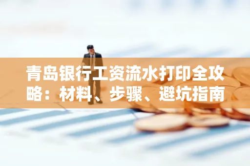 青岛银行工资流水打印全攻略：材料、步骤、避坑指南