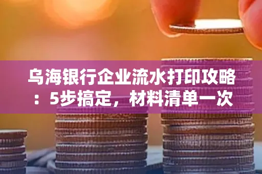 乌海银行企业流水打印攻略:5步搞定,材料清单一次备齐! 乌海银行企业流水打印攻略:5步搞定,材料清单一次备齐!