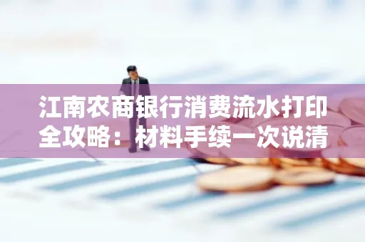 江南农商银行消费流水打印全攻略：材料手续一次说清！