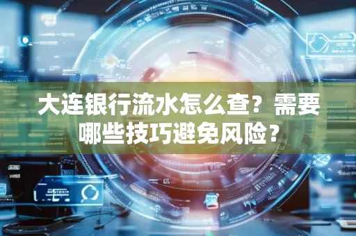 大连银行流水怎么查？需要哪些技巧避免风险？